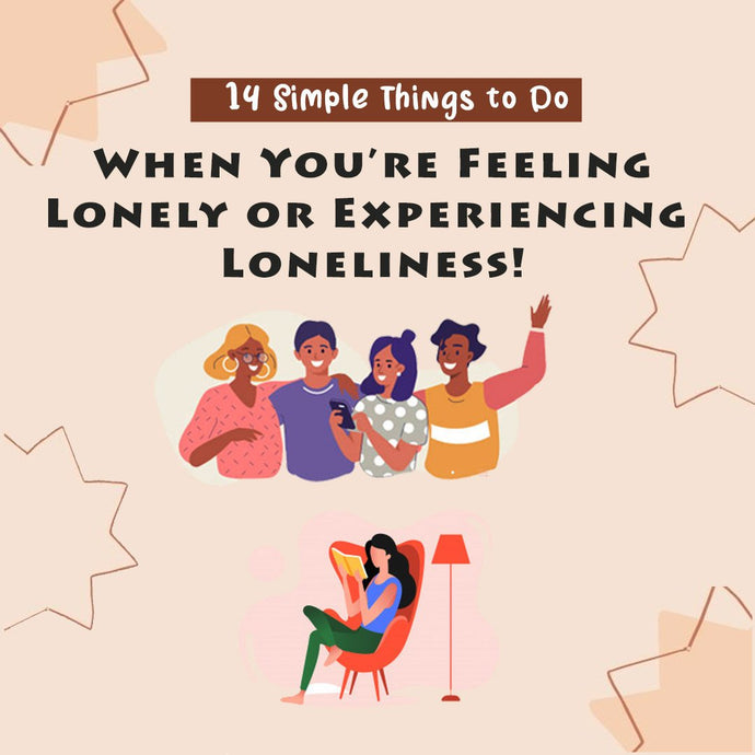 14 Simple Things to Do When You’re Feeling Lonely or Experiencing Loneliness!