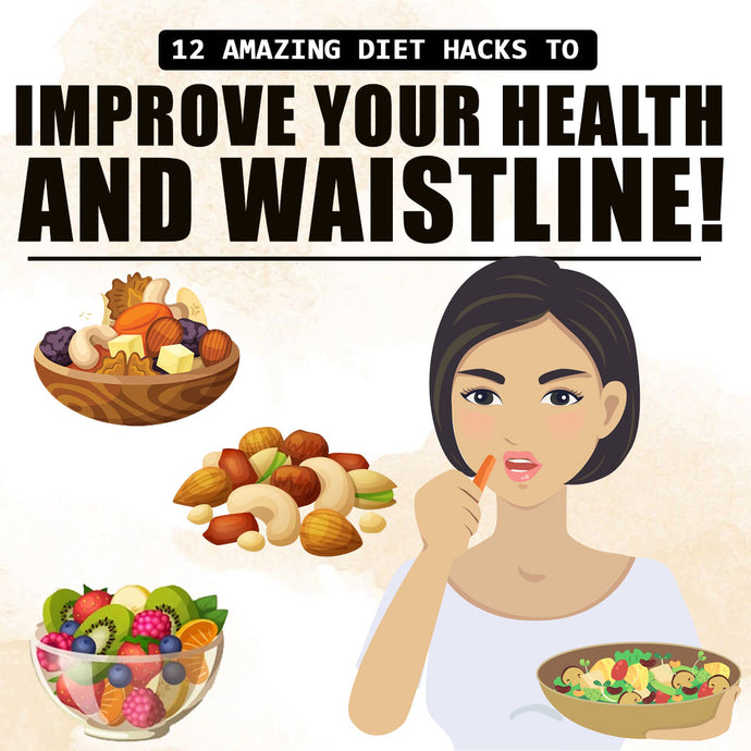 12 Amazing Diet Hacks to Improve Your Health and Waistline!