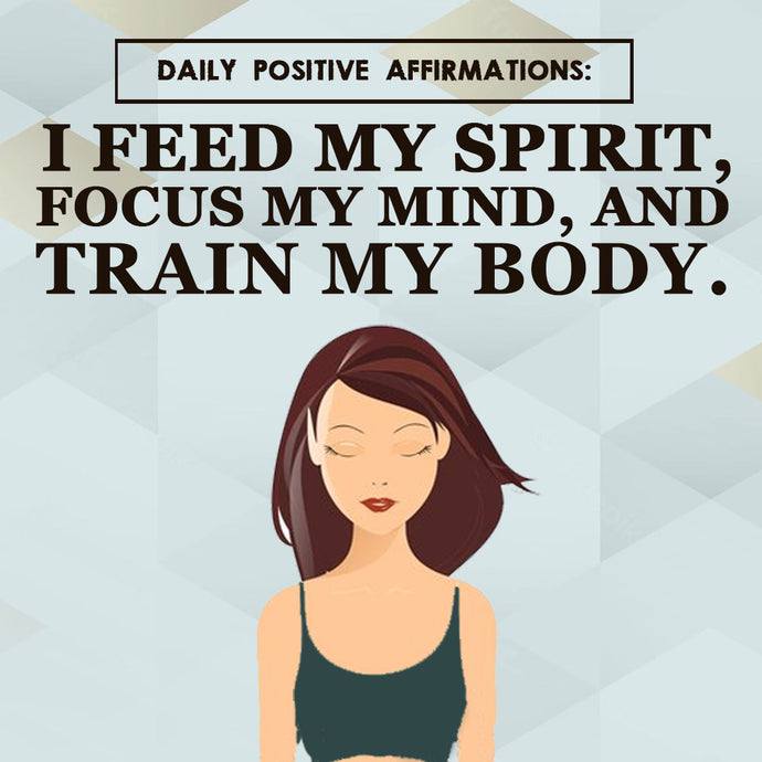 Daily Positive Affirmations: I Feed my Spirit, Focus my Mind, and Train my Body.