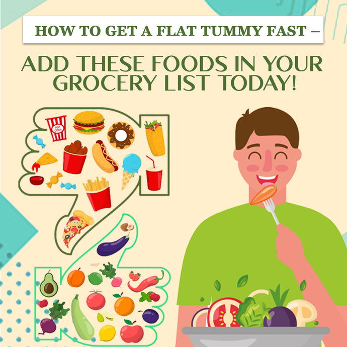 How to Get A Flat Tummy by Adding these Foods in Your Grocery List Today!