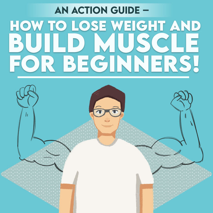 An Action Guide – How to Lose Weight and Build Muscle For Beginners!