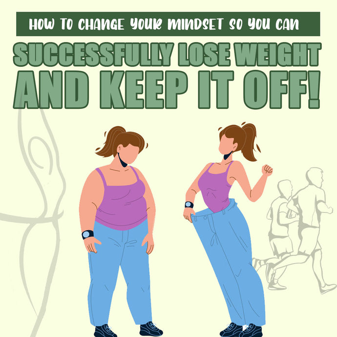 How to Change Your Mindset So You Can Successfully Lose Weight and Keep It Off!
