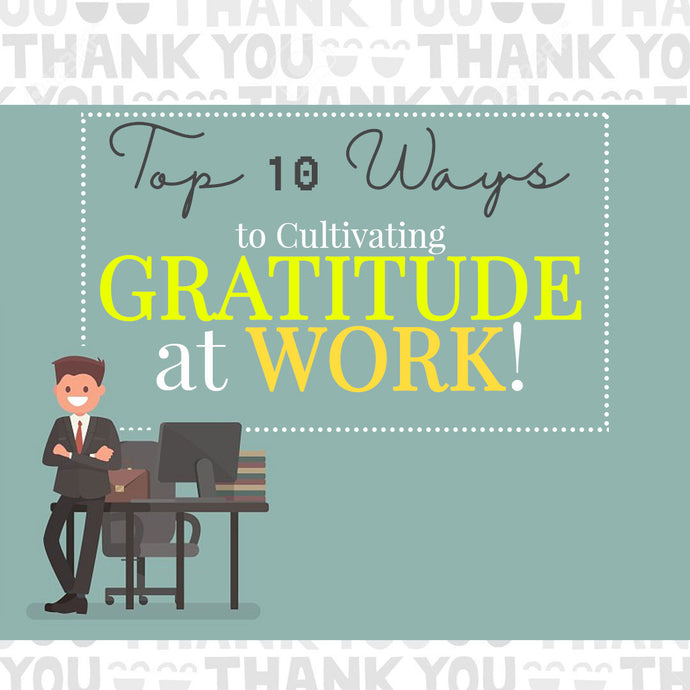 Top 10 Ways to Cultivating Gratitude at Work!